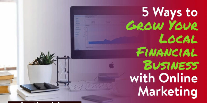 Grow Your Local Financial Business with Online Marketing